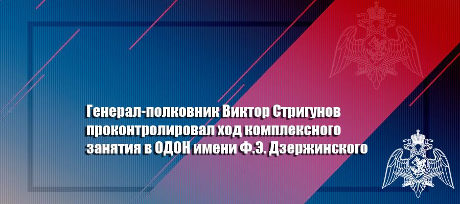Генерал-полковник Виктор Стригунов проконтролировал ход комплексного занятия в ОДОН имени Ф.Э. Дзержинского