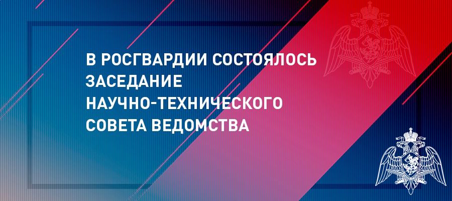 В Росгвардии состоялось заседание Научно-технического совета ведомства