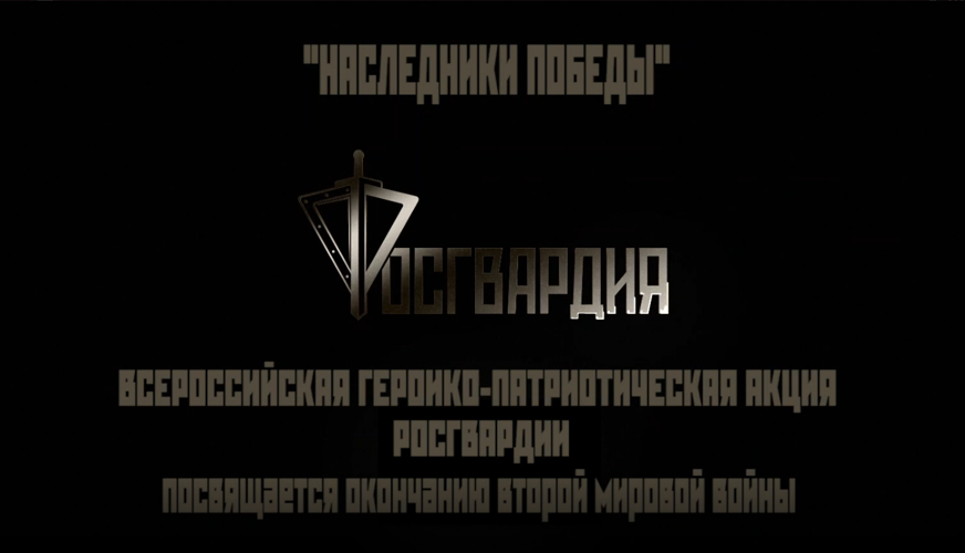 Росгвардия организовала Всероссийскую видеоакцию «Наследники Победы», посвященную Дню окончания Второй Мировой войны